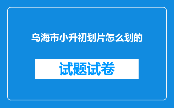 乌海市小升初划片怎么划的
