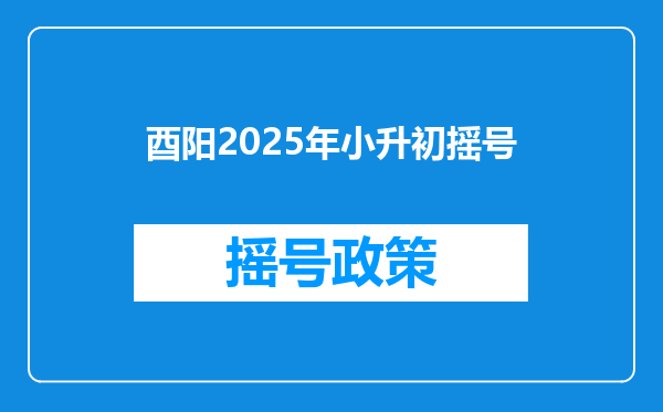 酉阳2025年小升初摇号
