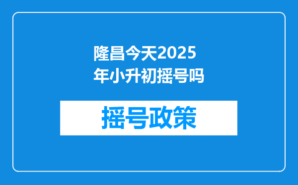 隆昌今天2025年小升初摇号吗
