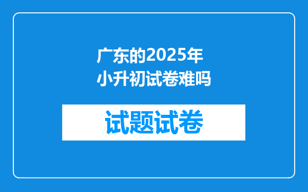 广东的2025年小升初试卷难吗