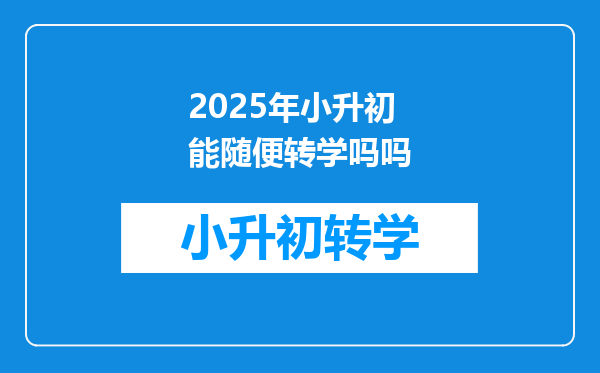 2025年小升初能随便转学吗吗