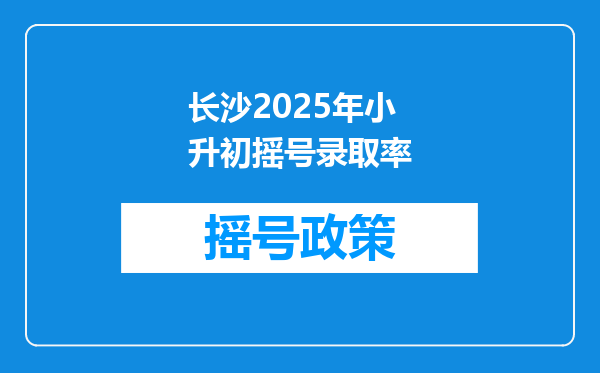 长沙2026年小升初摇号录取率