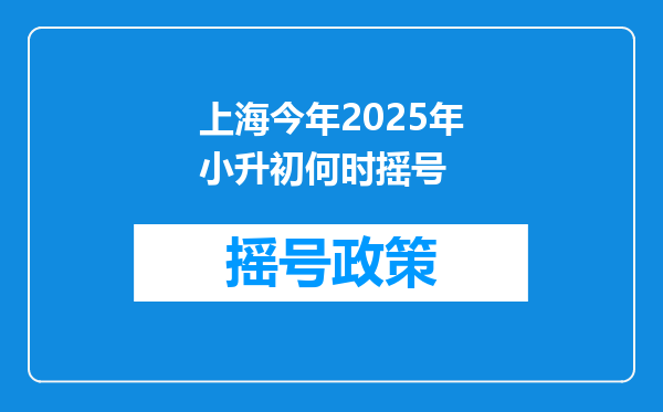 上海今年2025年小升初何时摇号