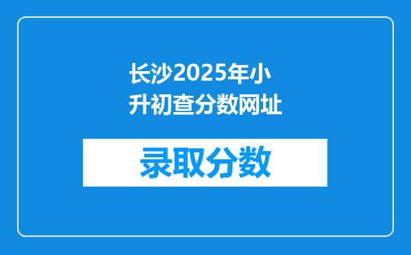 长沙2026年小升初查分数网址