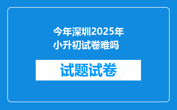 今年深圳2025年小升初试卷难吗