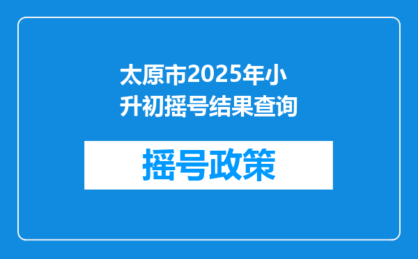 太原市2025年小升初摇号结果查询