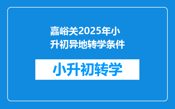 嘉峪关2025年小升初异地转学条件