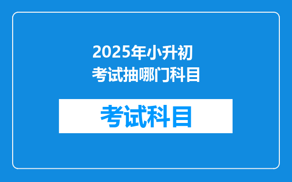 2025年小升初考试抽哪门科目