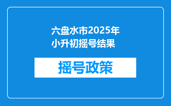 六盘水市2025年小升初摇号结果