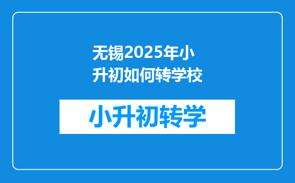 无锡2025年小升初如何转学校