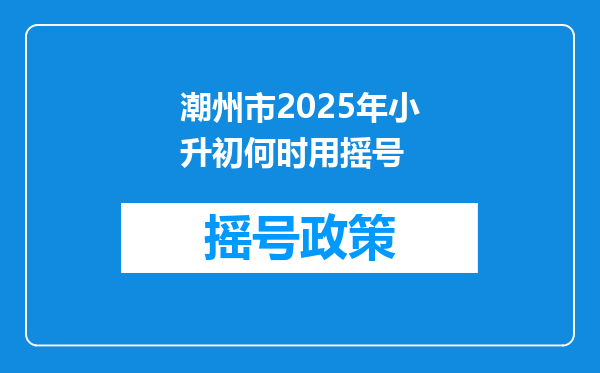 潮州市2026年小升初何时用摇号