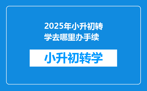 2025年小升初转学去哪里办手续