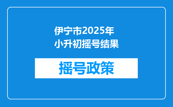 伊宁市2025年小升初摇号结果