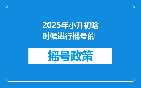 2025年小升初啥时候进行摇号的