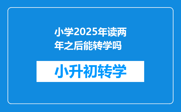 小学2025年读两年之后能转学吗