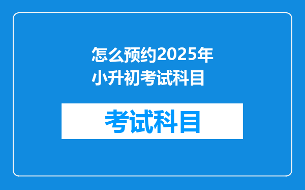 怎么预约2025年小升初考试科目