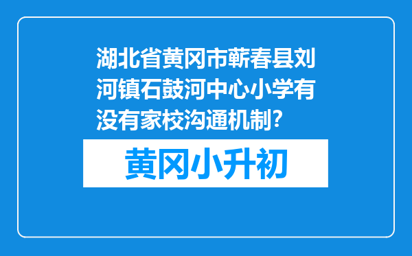 湖北省黄冈市蕲春县刘河镇石鼓河中心小学有没有家校沟通机制？