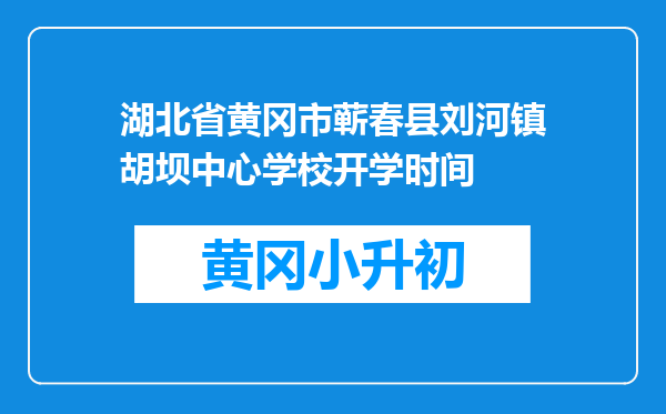 湖北省黄冈市蕲春县刘河镇胡坝中心学校开学时间