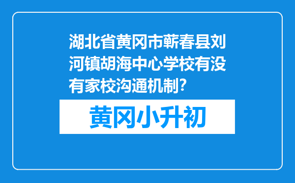 湖北省黄冈市蕲春县刘河镇胡海中心学校有没有家校沟通机制？