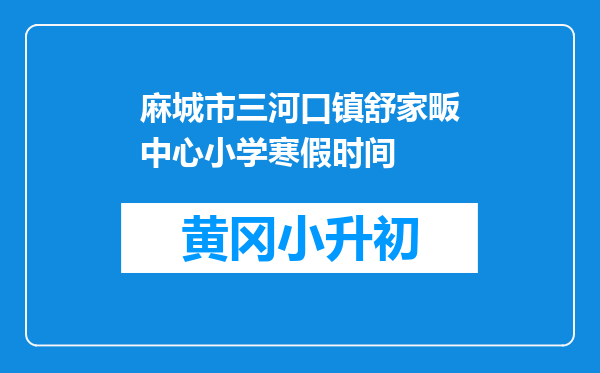 麻城市三河口镇舒家畈中心小学寒假时间