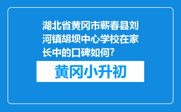 湖北省黄冈市蕲春县刘河镇胡坝中心学校在家长中的口碑如何？