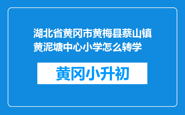 湖北省黄冈市黄梅县蔡山镇黄泥塘中心小学怎么转学