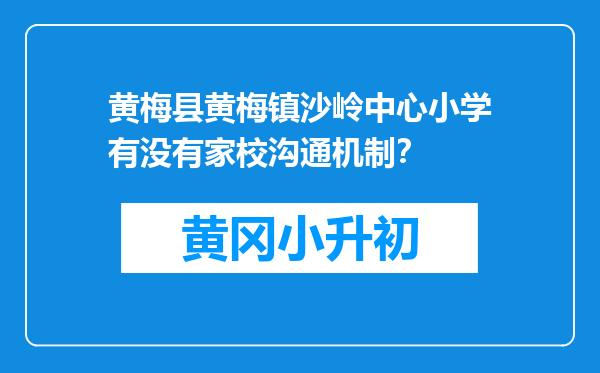 黄梅县黄梅镇沙岭中心小学有没有家校沟通机制？