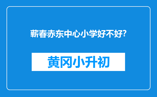 蕲春赤东中心小学好不好？