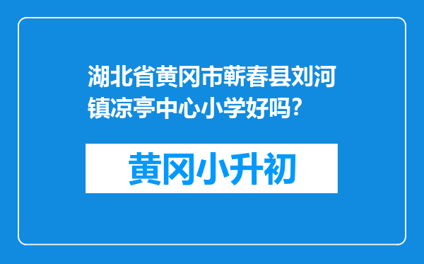 湖北省黄冈市蕲春县刘河镇凉亭中心小学好吗？