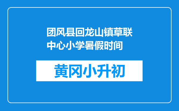 团风县回龙山镇草联中心小学暑假时间