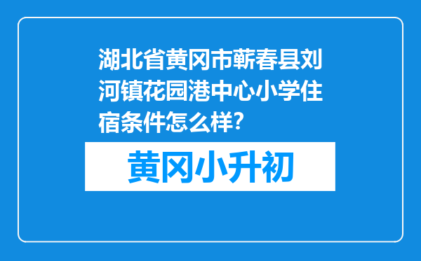 湖北省黄冈市蕲春县刘河镇花园港中心小学住宿条件怎么样？