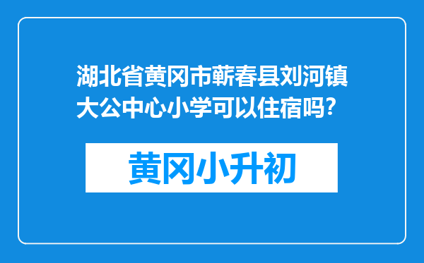 湖北省黄冈市蕲春县刘河镇大公中心小学可以住宿吗？