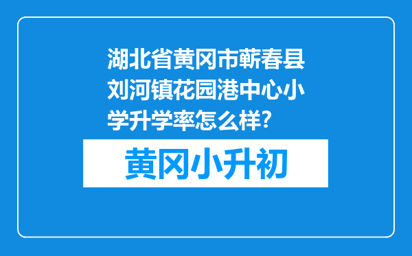湖北省黄冈市蕲春县刘河镇花园港中心小学升学率怎么样？