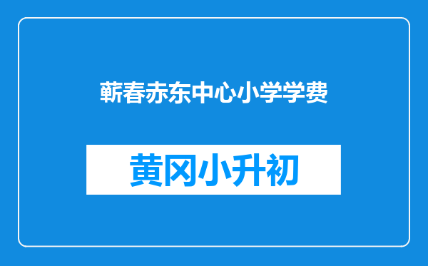 蕲春赤东中心小学学费