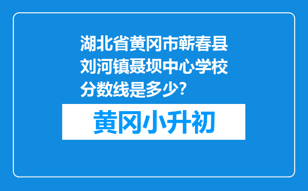 湖北省黄冈市蕲春县刘河镇聂坝中心学校分数线是多少？