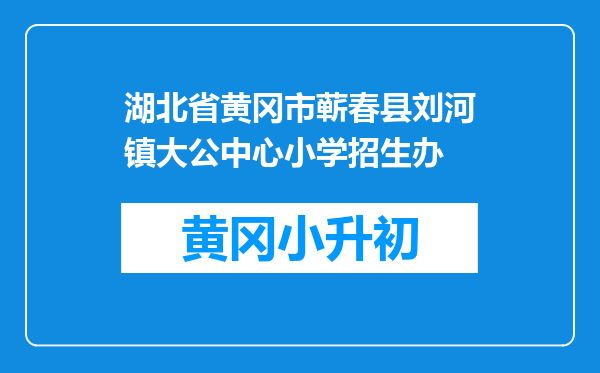 湖北省黄冈市蕲春县刘河镇大公中心小学招生办