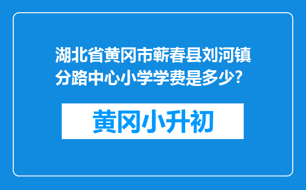 湖北省黄冈市蕲春县刘河镇分路中心小学学费是多少？