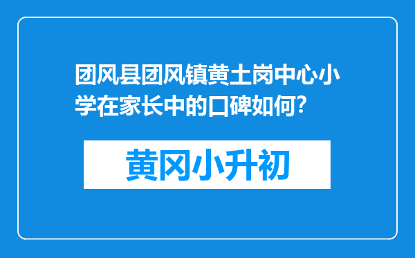 团风县团风镇黄土岗中心小学在家长中的口碑如何？