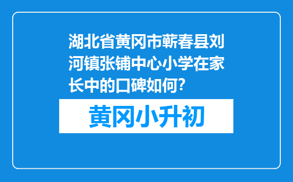 湖北省黄冈市蕲春县刘河镇张铺中心小学在家长中的口碑如何？