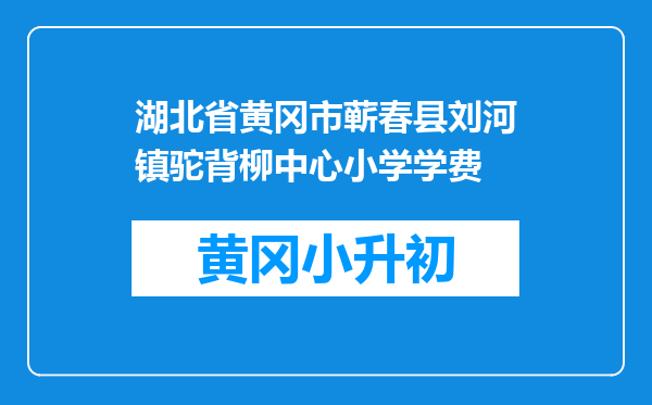 湖北省黄冈市蕲春县刘河镇驼背柳中心小学学费