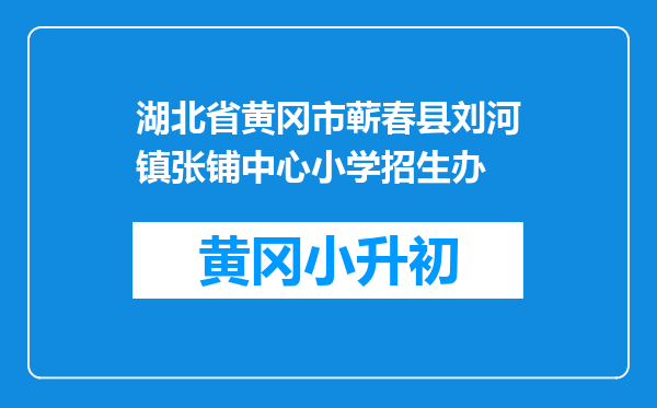 湖北省黄冈市蕲春县刘河镇张铺中心小学招生办