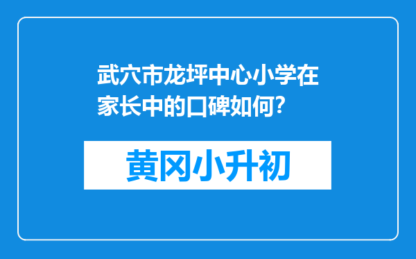武穴市龙坪中心小学在家长中的口碑如何？