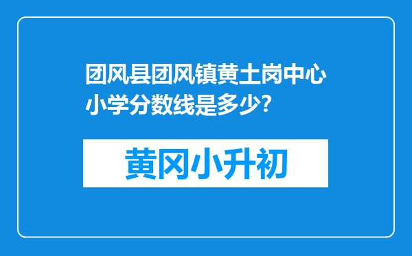团风县团风镇黄土岗中心小学分数线是多少？