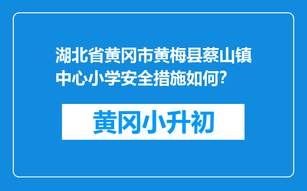 湖北省黄冈市黄梅县蔡山镇中心小学安全措施如何？