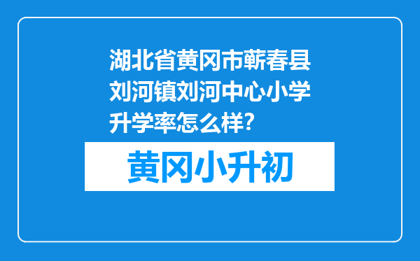 湖北省黄冈市蕲春县刘河镇刘河中心小学升学率怎么样？