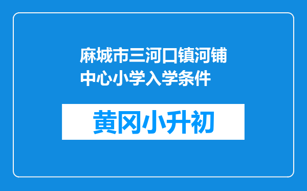 麻城市三河口镇河铺中心小学入学条件