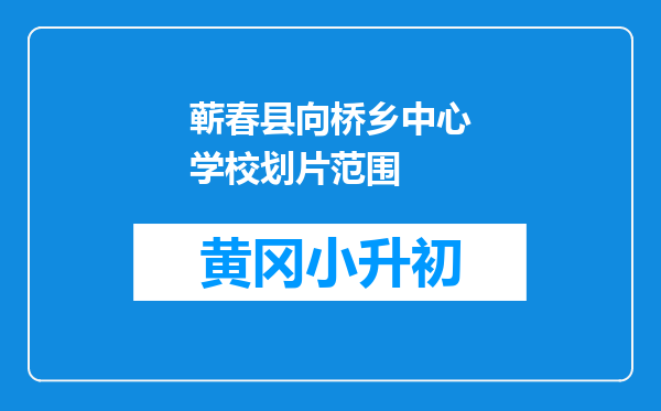 蕲春县向桥乡中心学校划片范围