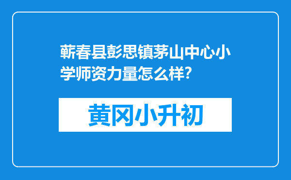 蕲春县彭思镇茅山中心小学师资力量怎么样？