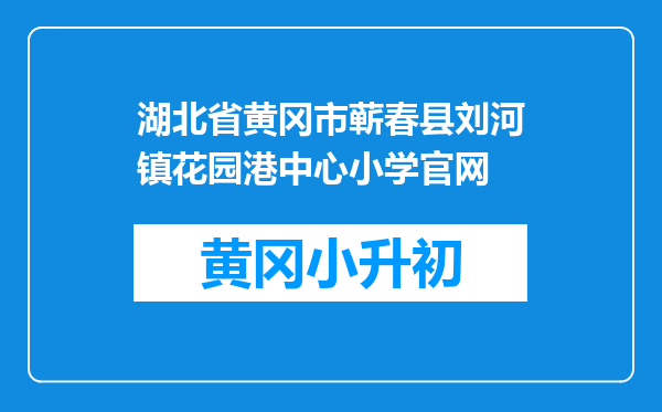 湖北省黄冈市蕲春县刘河镇花园港中心小学官网