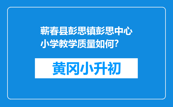 蕲春县彭思镇彭思中心小学教学质量如何？
